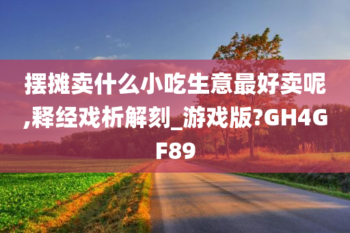 摆摊卖什么小吃生意最好卖呢,释经戏析解刻_游戏版?GH4GF89