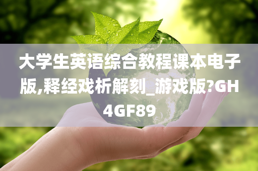 大学生英语综合教程课本电子版,释经戏析解刻_游戏版?GH4GF89