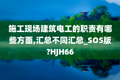 施工现场建筑电工的职责有哪些方面,汇总不同汇总_SOS版?HJH66