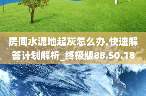 房间水泥地起灰怎么办,快速解答计划解析_终极版88.50.18