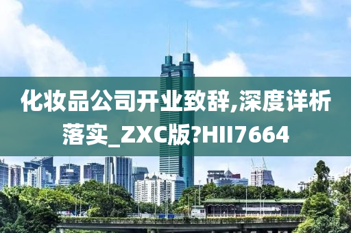 化妆品公司开业致辞,深度详析落实_ZXC版?HII7664