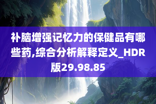 补脑增强记忆力的保健品有哪些药,综合分析解释定义_HDR版29.98.85