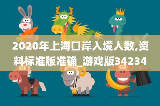 2020年上海口岸入境人数,资料标准版准确_游戏版34234