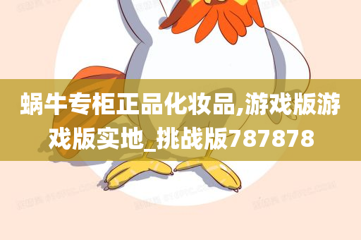 蜗牛专柜正品化妆品,游戏版游戏版实地_挑战版787878