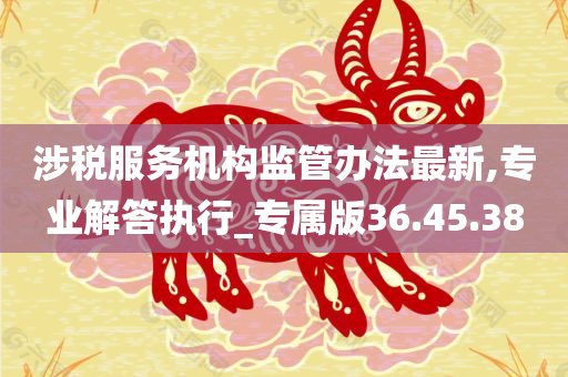 涉税服务机构监管办法最新,专业解答执行_专属版36.45.38