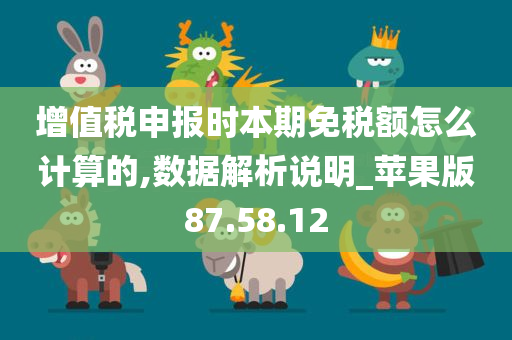 增值税申报时本期免税额怎么计算的,数据解析说明_苹果版87.58.12