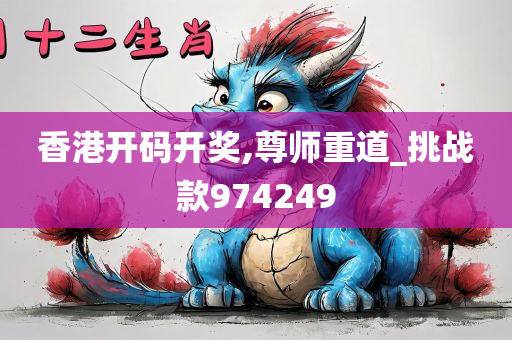 香港开码开奖,尊师重道_挑战款974249