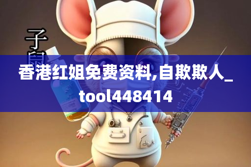 香港红姐免费资料,自欺欺人_tool448414