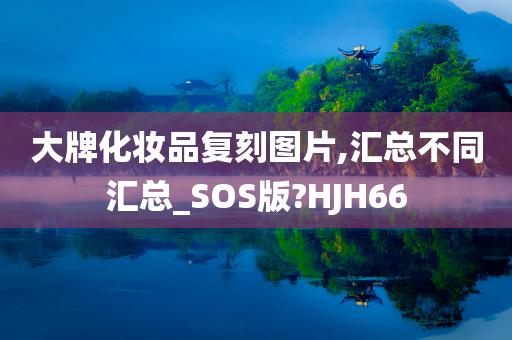 大牌化妆品复刻图片,汇总不同汇总_SOS版?HJH66