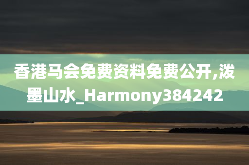 香港马会免费资料免费公开,泼墨山水_Harmony384242