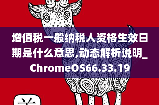 增值税一般纳税人资格生效日期是什么意思,动态解析说明_ChromeOS66.33.19