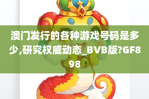 澳门发行的各种游戏号码是多少,研究权威动态_BVB版?GF898