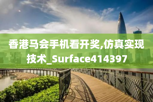 香港马会手机看开奖,仿真实现技术_Surface414397