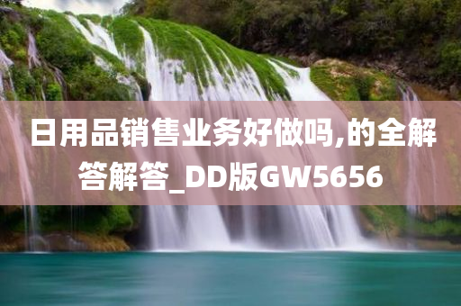 日用品销售业务好做吗,的全解答解答_DD版GW5656