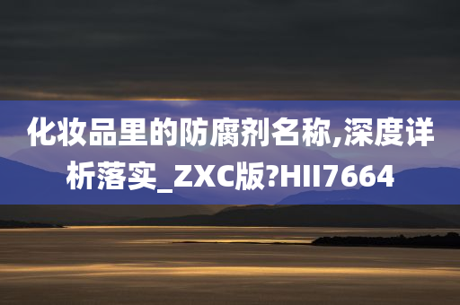 化妆品里的防腐剂名称,深度详析落实_ZXC版?HII7664