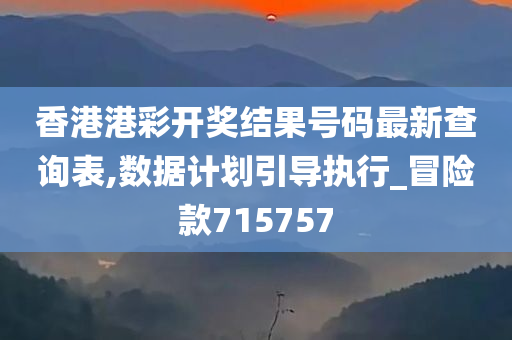 香港港彩开奖结果号码最新查询表,数据计划引导执行_冒险款715757