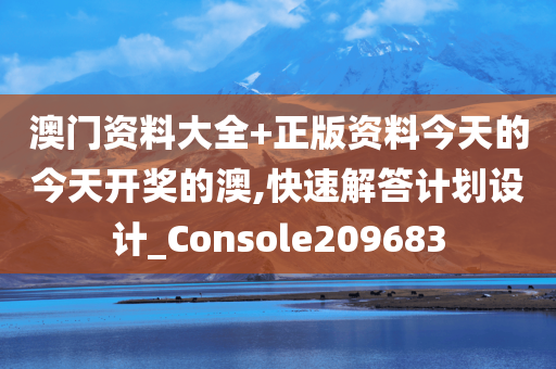 澳门资料大全+正版资料今天的今天开奖的澳,快速解答计划设计_Console209683