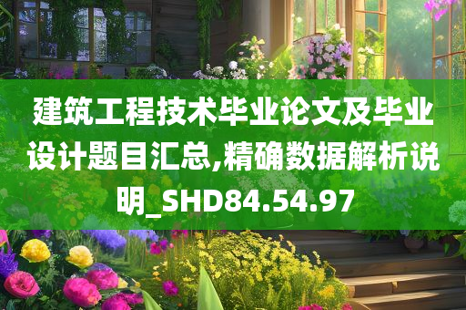 建筑工程技术毕业论文及毕业设计题目汇总,精确数据解析说明_SHD84.54.97