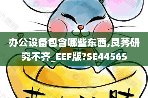 办公设备包含哪些东西,良莠研究不齐_EEF版?SE44565