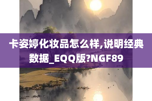 卡姿婷化妆品怎么样,说明经典数据_EQQ版?NGF89