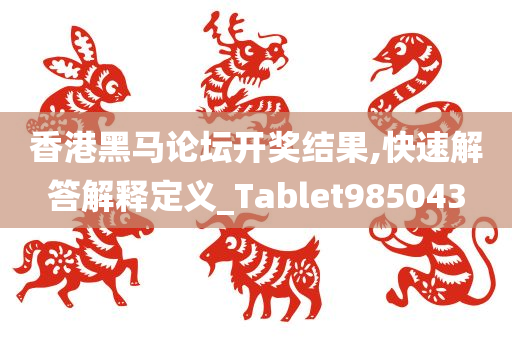 香港黑马论坛开奖结果,快速解答解释定义_Tablet985043