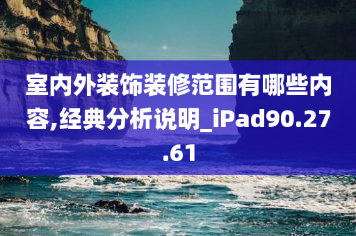 室内外装饰装修范围有哪些内容,经典分析说明_iPad90.27.61