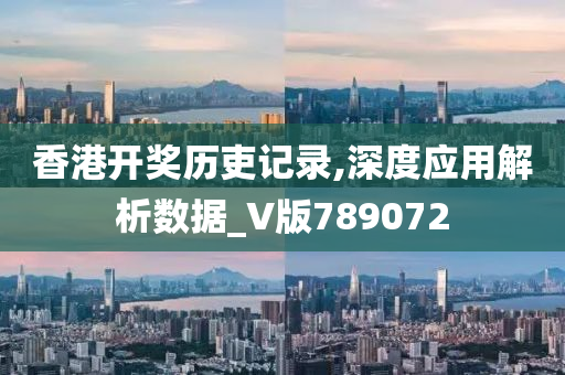 香港开奖历吏记录,深度应用解析数据_V版789072