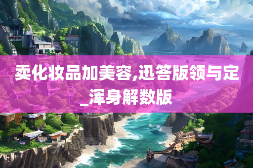 卖化妆品加美容,迅答版领与定_浑身解数版