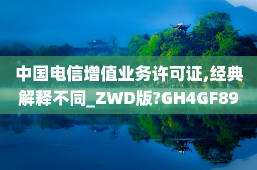 中国电信增值业务许可证,经典解释不同_ZWD版?GH4GF89