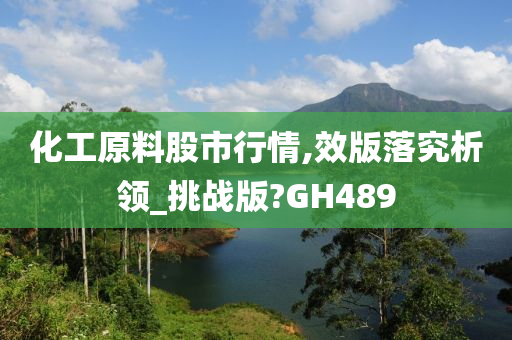 化工原料股市行情,效版落究析领_挑战版?GH489