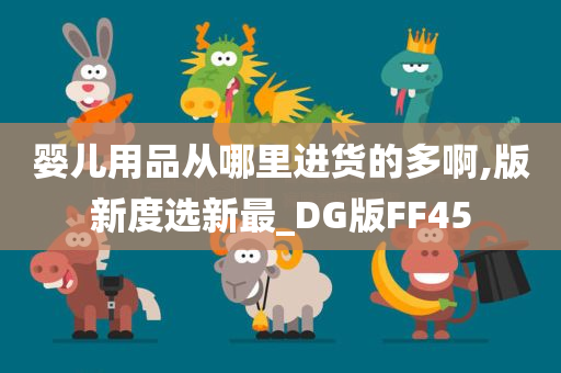 婴儿用品从哪里进货的多啊,版新度选新最_DG版FF45