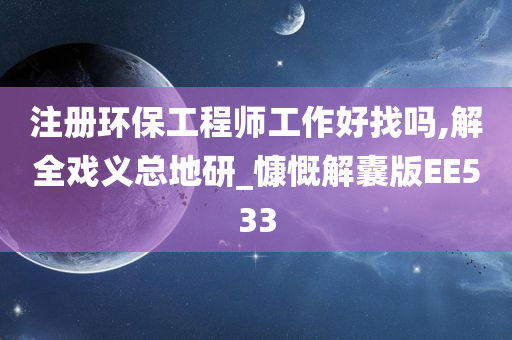 注册环保工程师工作好找吗,解全戏义总地研_慷慨解囊版EE533