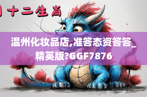 温州化妆品店,准答态资答答_精英版?GGF7876