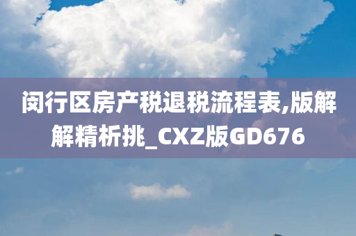 闵行区房产税退税流程表,版解解精析挑_CXZ版GD676