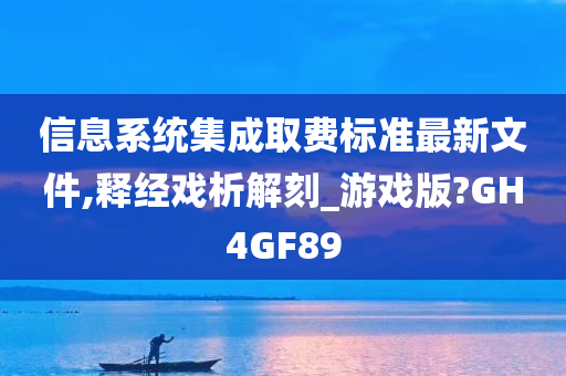 信息系统集成取费标准最新文件,释经戏析解刻_游戏版?GH4GF89