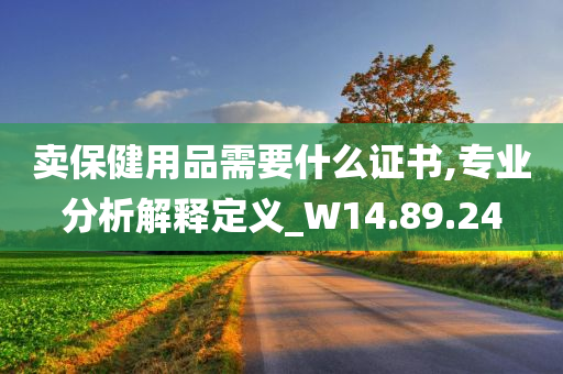 卖保健用品需要什么证书,专业分析解释定义_W14.89.24