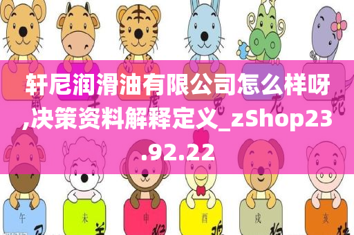 轩尼润滑油有限公司怎么样呀,决策资料解释定义_zShop23.92.22