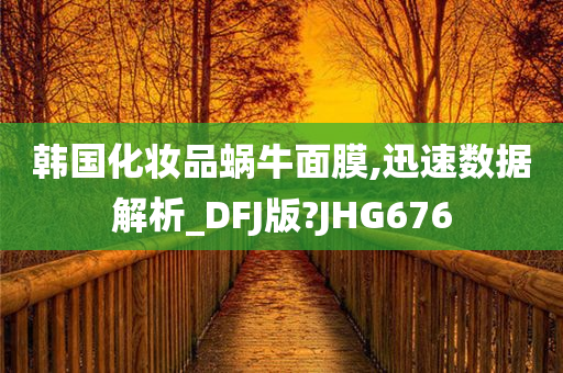 韩国化妆品蜗牛面膜,迅速数据解析_DFJ版?JHG676