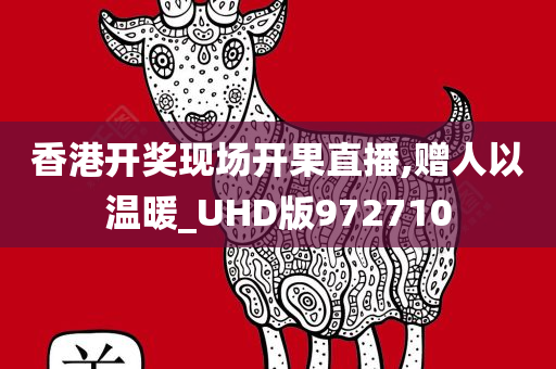 香港开奖现场开果直播,赠人以温暖_UHD版972710