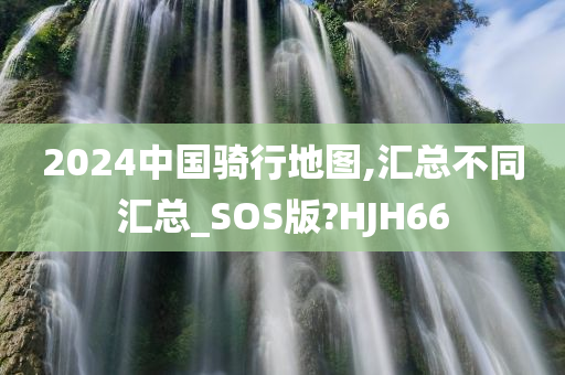 2024中国骑行地图,汇总不同汇总_SOS版?HJH66