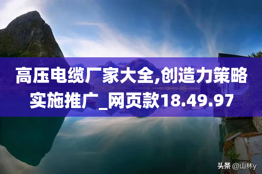 高压电缆厂家大全,创造力策略实施推广_网页款18.49.97