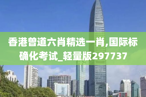 香港曾道六肖精选一肖,国际标确化考试_轻量版297737