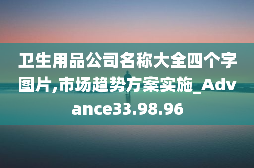 卫生用品公司名称大全四个字图片,市场趋势方案实施_Advance33.98.96