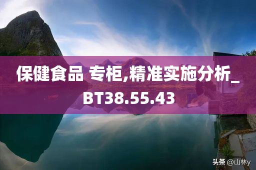 保健食品 专柜,精准实施分析_BT38.55.43