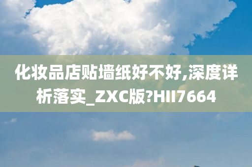 化妆品店贴墙纸好不好,深度详析落实_ZXC版?HII7664