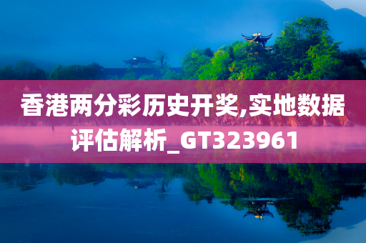 香港两分彩历史开奖,实地数据评估解析_GT323961