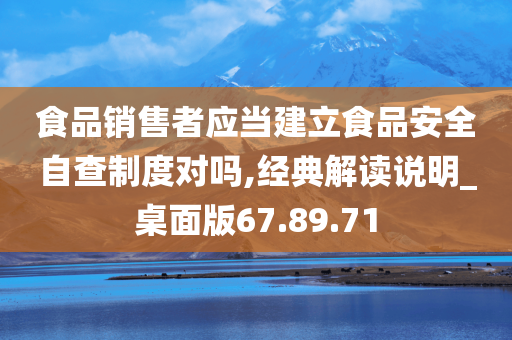 食品销售者应当建立食品安全自查制度对吗,经典解读说明_桌面版67.89.71