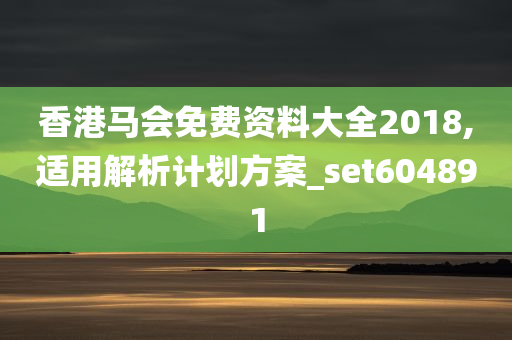 香港马会免费资料大全2018,适用解析计划方案_set604891