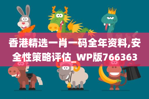 香港精选一肖一码全年资料,安全性策略评估_WP版766363