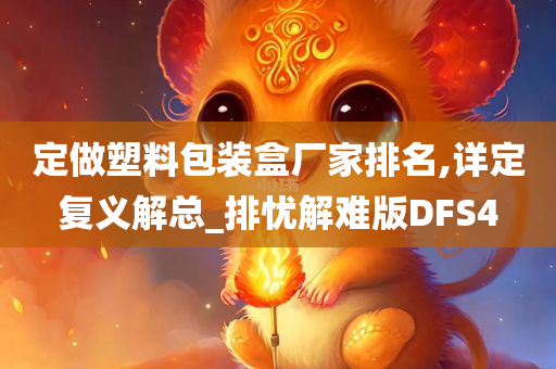 定做塑料包装盒厂家排名,详定复义解总_排忧解难版DFS4